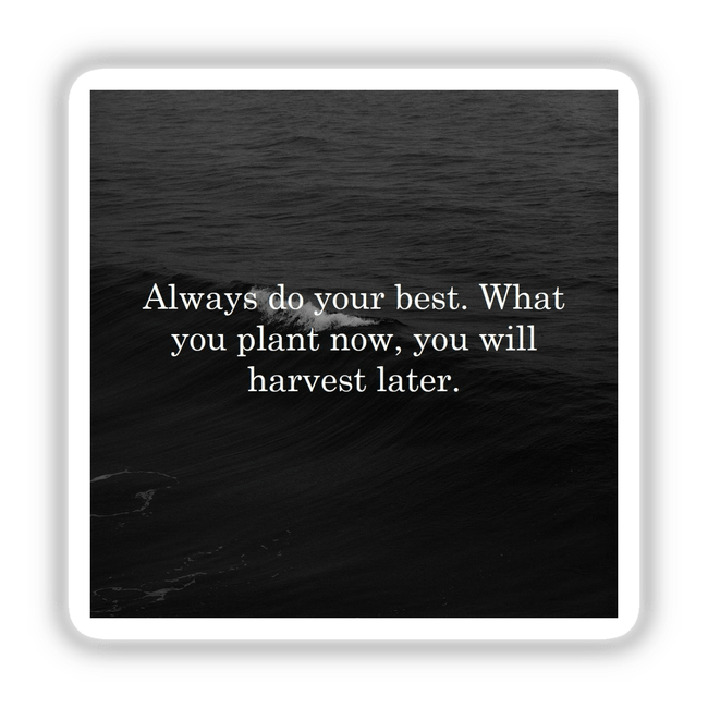 Monochrome ocean photograph with the quote Always do your best. What you plant now, you will harvest later. Centered text over a dark, textured sea; offered as stickers or digital artwork.