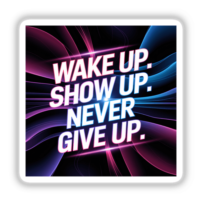 Wake up. Show up. Never give up - a bold, motivational sticker or digital artwork showcasing dynamic text and vibrant graphic design, available at Decal Venue.