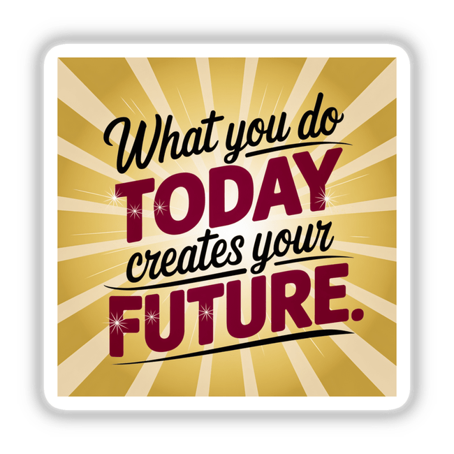 Sign featuring the motivational phrase What you do today creates your future, available as stickers or digital artwork. Designed with bold typography, ideal for inspiring spaces or personal projects.