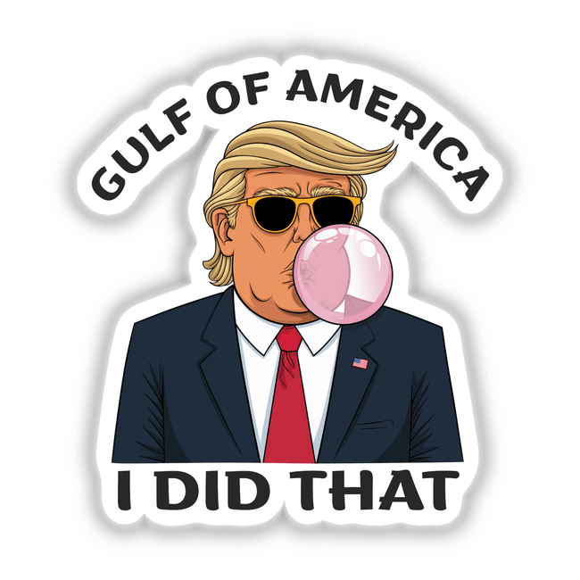 Cartoon of a man blowing bubble gum with a red tie; titled Trump Gulf of America I Did That. Available as stickers or digital artwork.