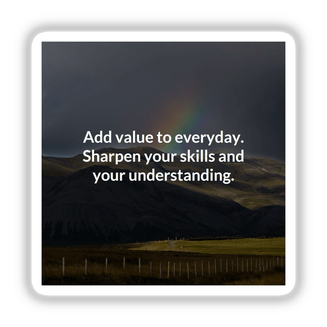 Inspirational art titled Add value to everyday. Sharpen your skills and your understanding. featuring rolling hills under a rainbow, available as stickers or digital artwork from Decal Venue.