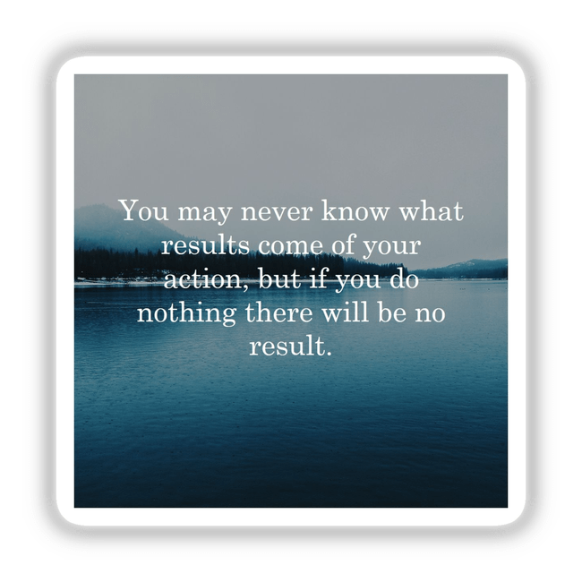 Inspirational art featuring a serene lake and mountain landscape with the quote: You may never know what results come of your action, but if you do nothing there will be no result.