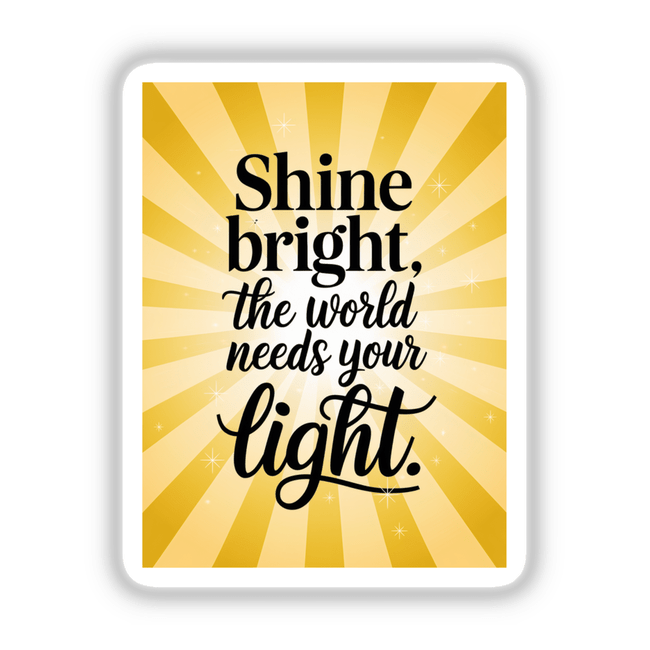 Shine bright, the world needs your light text on a yellow card, available as unique vinyl stickers or digital artwork from Decal Venue.