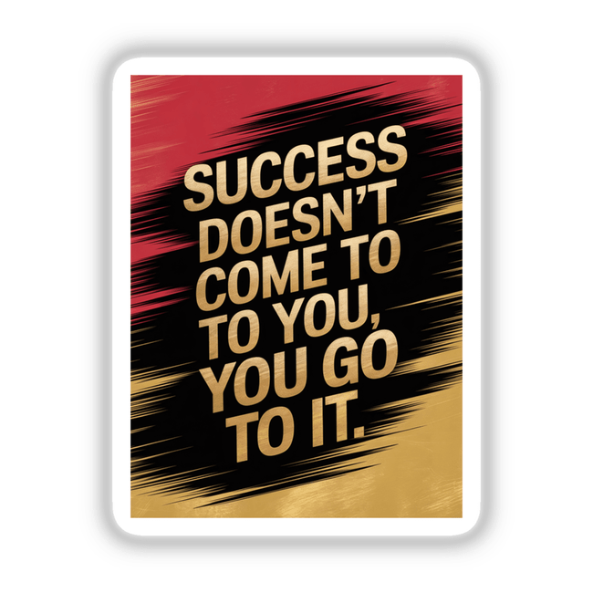 Success doesn’t come to you, you go to it in bold, elegant typography on a red and black poster. Available as unique stickers or digital artwork from Decal Venue.