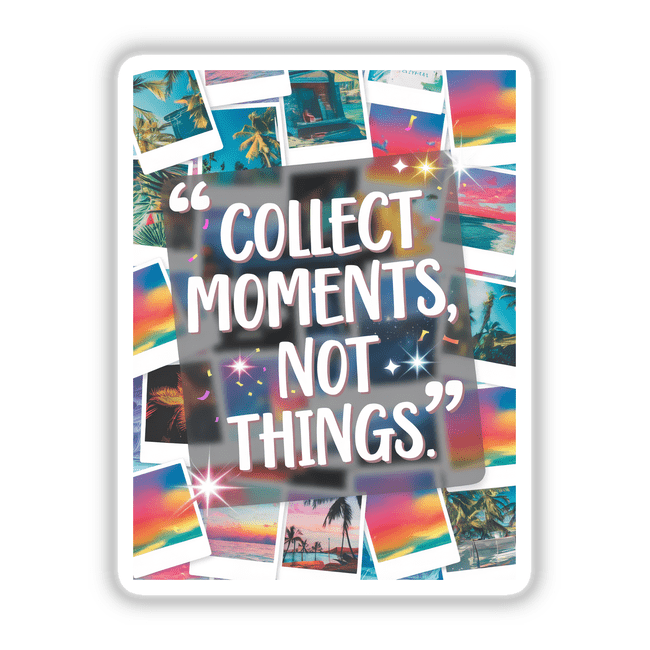 Collage of various images with overlays, featuring the phrase Collect moments, not things. Available as stickers or digital artwork from Decal Venue, showcasing unique vinyl sticker designs.