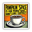 Funny Coffee Quote Sticker or Digital Art - Pumpkin Spice Is For People Who Don't Like Coffee featuring a steaming coffee cup illustration. Available as stickers or commercial rights download.