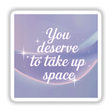 Sticker or digital artwork featuring the phrase You deserve to take up space in elegant font, highlighting personal empowerment and individuality from Decal Venue's collection of unique vinyl stickers and digital art.