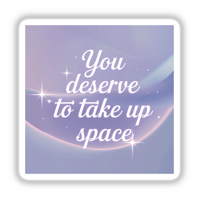 Sticker or digital artwork featuring the phrase You deserve to take up space in elegant font, highlighting personal empowerment and individuality from Decal Venue's collection of unique vinyl stickers and digital art.