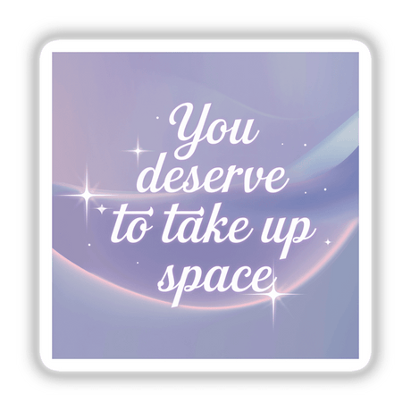 Sticker or digital artwork featuring the phrase You deserve to take up space in elegant font, highlighting personal empowerment and individuality from Decal Venue's collection of unique vinyl stickers and digital art.