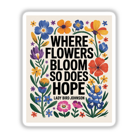 Where Flowers Bloom Hope Quote Sticker features vibrant floral designs with Lady Bird Johnson's quote, available as stickers or digital artwork. Ideal for adding a touch of optimism to any surface.