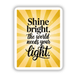 Shine bright, the world needs your light text on a yellow card, available as unique vinyl stickers or digital artwork from Decal Venue.