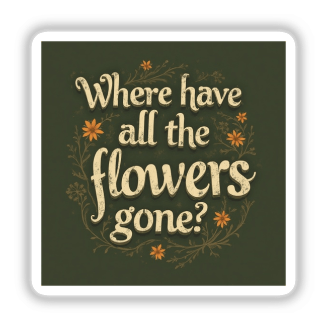 Where Have All the Flowers Gone Pete Seeger Song Lyric Typography Sticker or Clipart features elegant white text with orange floral accents, available for purchase as unique stickers or digital artwork.