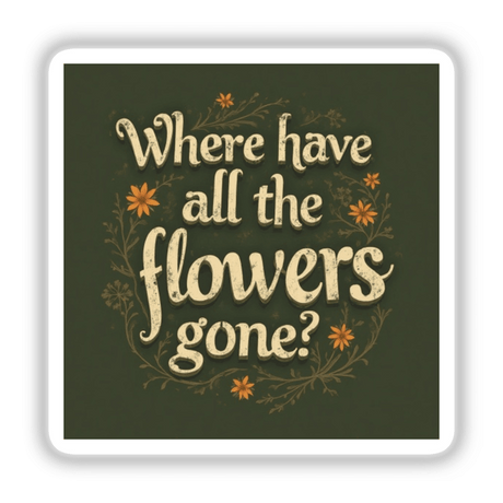 Where Have All the Flowers Gone Pete Seeger Song Lyric Typography Sticker or Clipart features elegant white text with orange floral accents, available for purchase as unique stickers or digital artwork.