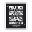 Frank Zappa Quote Sticker or Digital Download: Politics is the Entertainment Division of the Military-Industrial Complex in bold white text on a black background.
